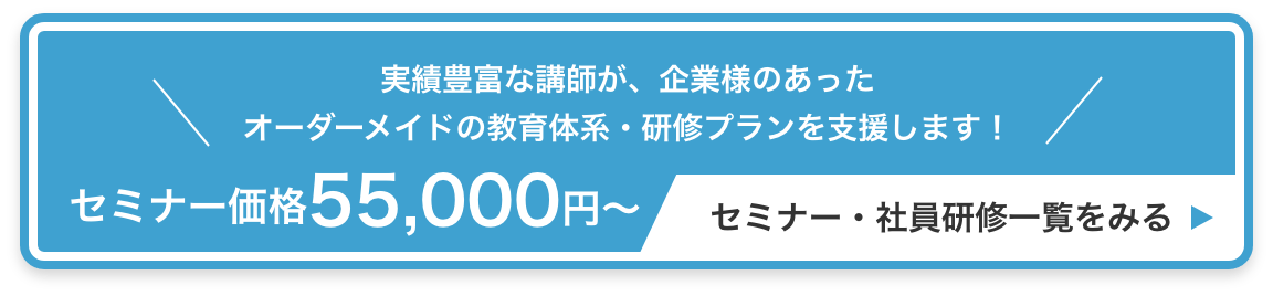 実績豊富な講師が、企業様のあった
オーダーメイドの教育体系・研修プランを支援します! セミナー価格55,000円〜 / セミナー・社員研修一覧をみる