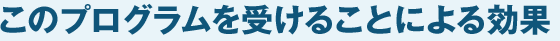 このプログラムを受けることによる効果