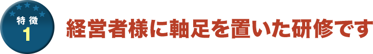 経営者に軸足を置いた研修です